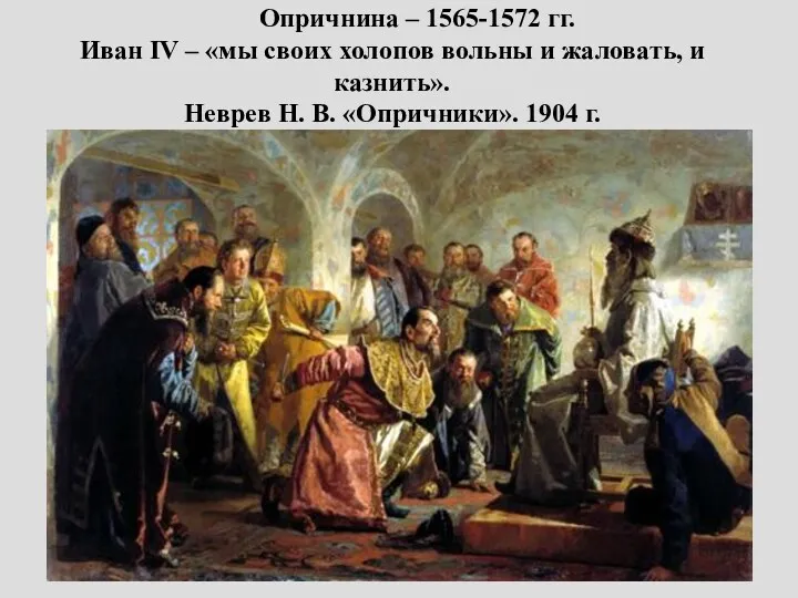 Опричнина – 1565-1572 гг. Иван IV – «мы своих холопов вольны и жаловать,