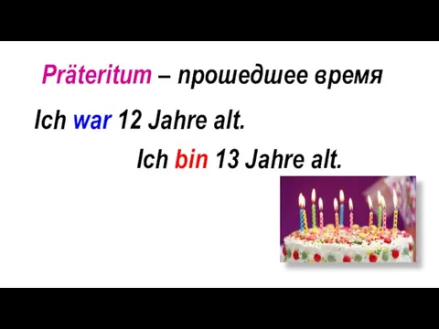 Präteritum – прошедшее время Ich war 12 Jahre alt. Ich bin 13 Jahre alt.