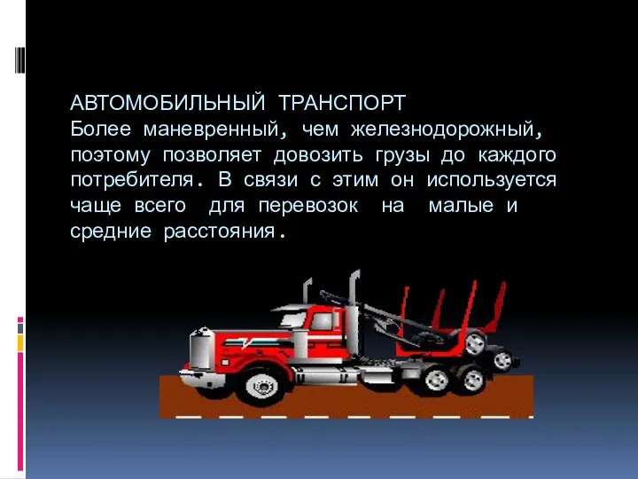 АВТОМОБИЛЬНЫЙ ТРАНСПОРТ Более маневренный, чем железнодорожный, поэтому позволяет довозить грузы