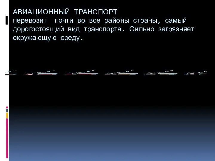 АВИАЦИОННЫЙ ТРАНСПОРТ перевозит почти во все районы страны, самый дорогостоящий вид транспорта. Сильно загрязняет окружающую среду.