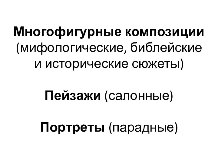 Многофигурные композиции (мифологические, библейские и исторические сюжеты) Пейзажи (салонные) Портреты (парадные)