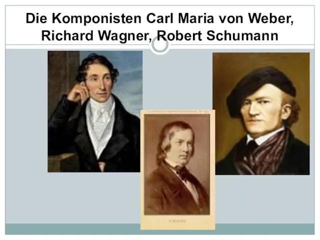 Die Komponisten Carl Maria von Weber, Richard Wagner, Robert Schumann