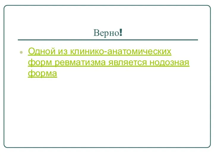 Верно! Одной из клинико-анатомических форм ревматизма является нодозная форма