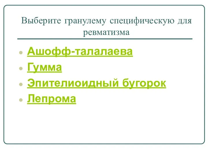 Выберите гранулему специфическую для ревматизма Ашофф-талалаева Гумма Эпителиоидный бугорок Лепрома