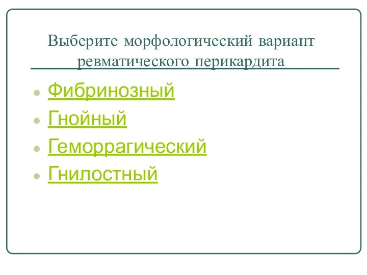 Выберите морфологический вариант ревматического перикардита Фибринозный Гнойный Геморрагический Гнилостный