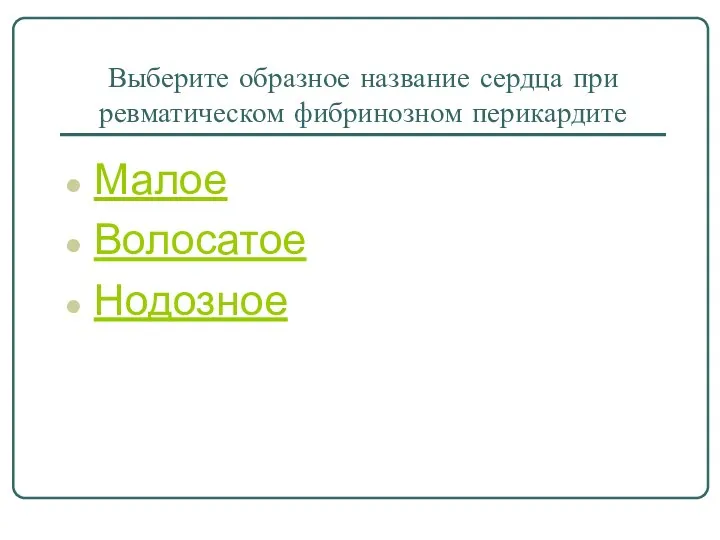 Выберите образное название сердца при ревматическом фибринозном перикардите Малое Волосатое Нодозное