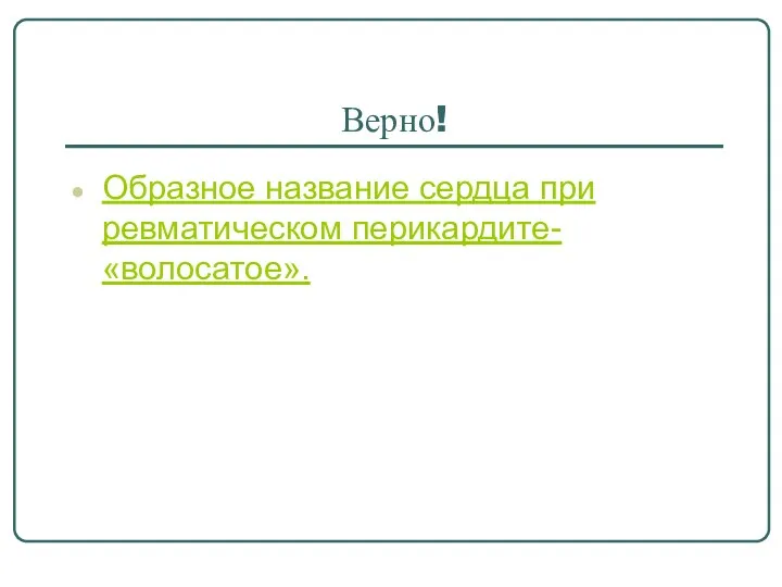 Верно! Образное название сердца при ревматическом перикардите- «волосатое».