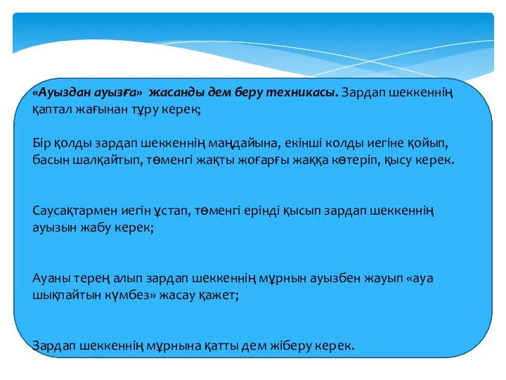 «Ауыздан ауызға» жасанды дем беру техникасы. Зардап шеккеннің қаптал жағынан тұру керек; Бір