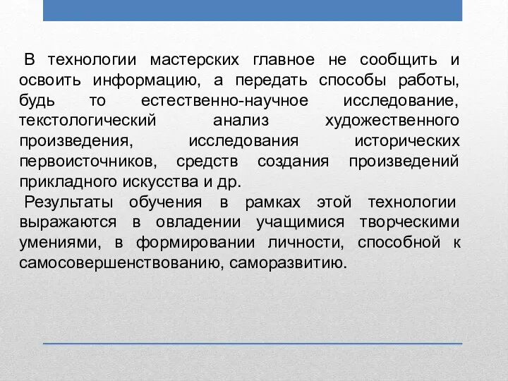 В технологии мастерских главное не сообщить и освоить информацию, а передать способы работы,