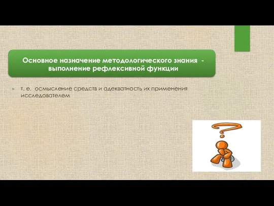 Основное назначение методологиче­ского знания - выполнение реф­лексивной функции т. е.