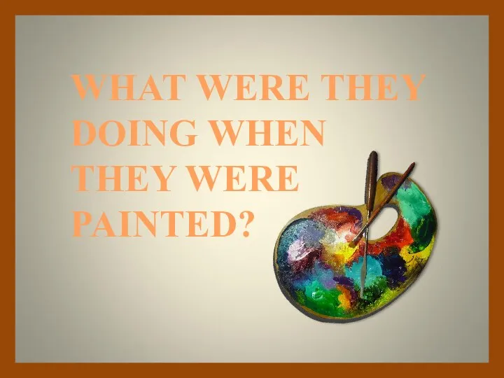 WHAT WERE THEY DOING WHEN THEY WERE PAINTED?