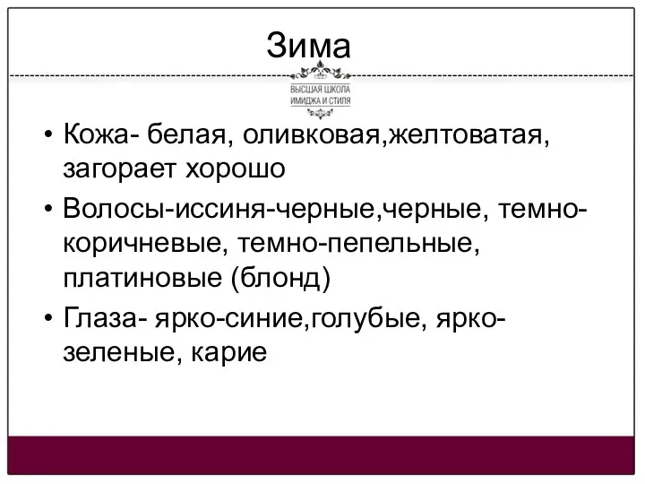 Зима Кожа- белая, оливковая,желтоватая, загорает хорошо Волосы-иссиня-черные,черные, темно-коричневые, темно-пепельные,платиновые (блонд) Глаза- ярко-синие,голубые, ярко-зеленые, карие