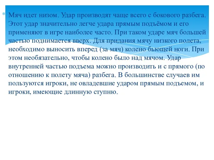 Мяч идет низом. Удар производят чаще всего с бокового разбега.