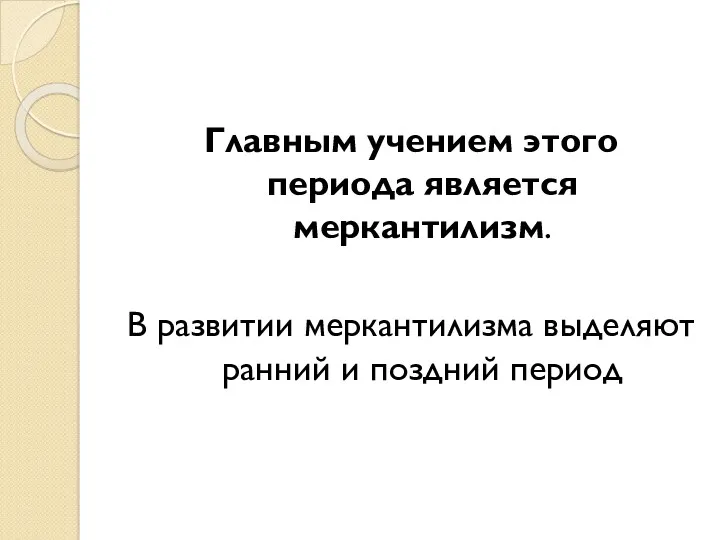 Главным учением этого периода является меркантилизм. В развитии меркантилизма выделяют ранний и поздний период