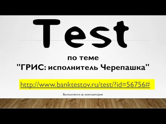 http://www.banktestov.ru/test/?id=56756# по теме "ГРИС: исполнитель Черепашка" Выполняется за компьютером