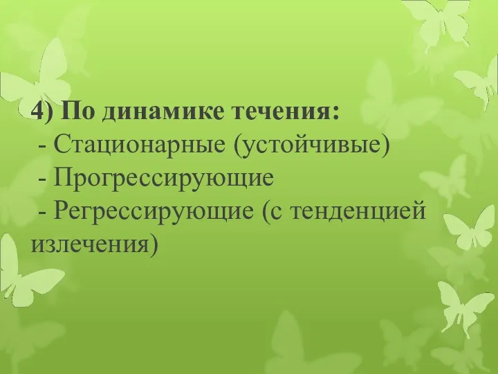 4) По динамике течения: - Стационарные (устойчивые) - Прогрессирующие - Регрессирующие (с тенденцией излечения)