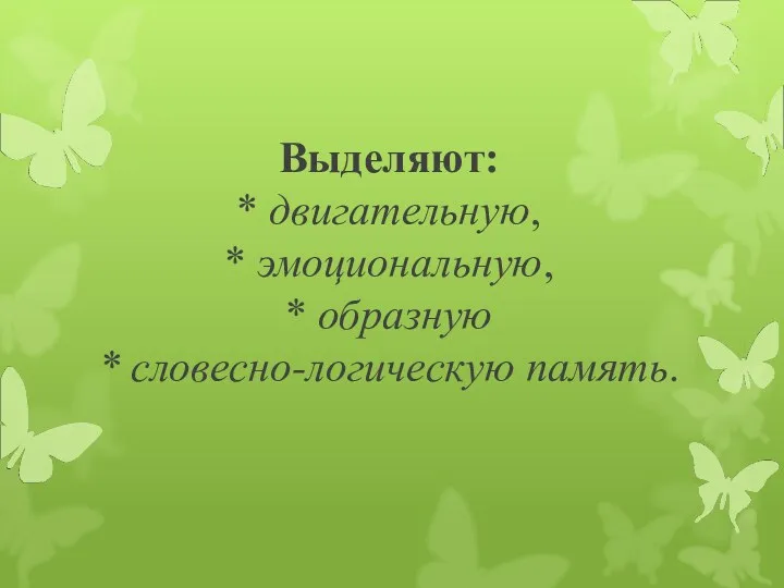 Выделяют: * двигательную, * эмоциональную, * образную * словесно-логическую память.