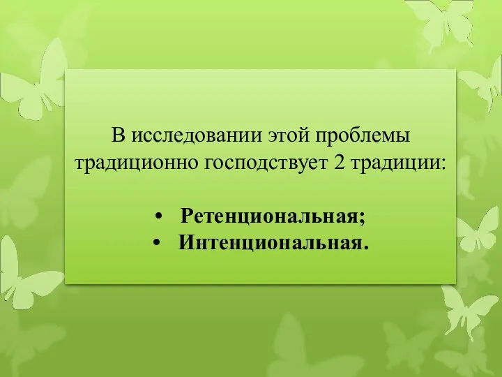 В исследовании этой проблемы традиционно господствует 2 традиции: • Ретенциональная; • Интенциональная.