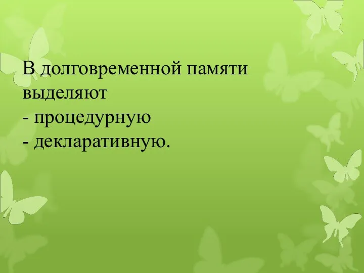 В долговременной памяти выделяют - процедурную - декларативную.