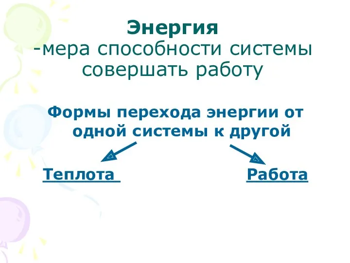 Энергия -мера способности системы совершать работу Формы перехода энергии от одной системы к другой Теплота Работа