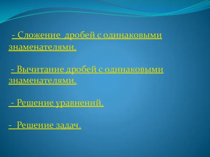 - Сложение дробей с одинаковыми знаменателями. - Вычитание дробей с