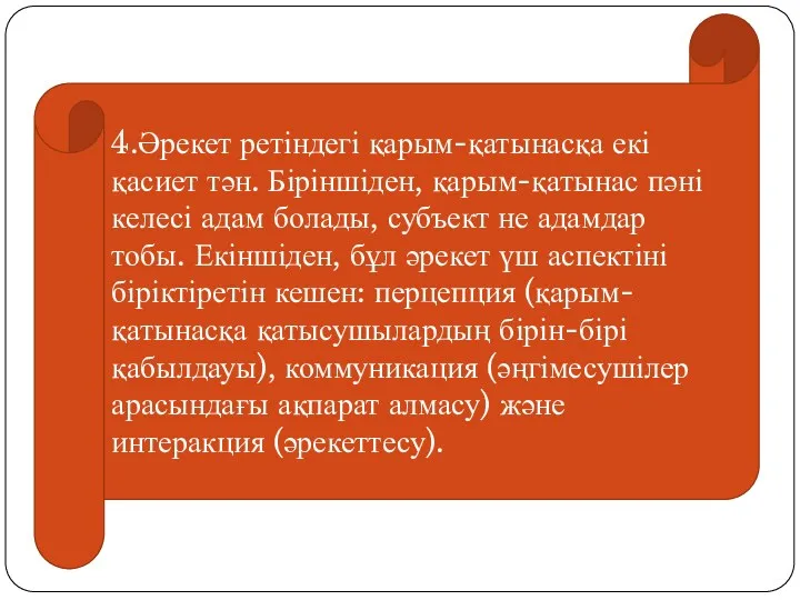 4.Әрекет ретіндегі қарым-қатынасқа екі қасиет тән. Біріншіден, қарым-қатынас пәні келесі