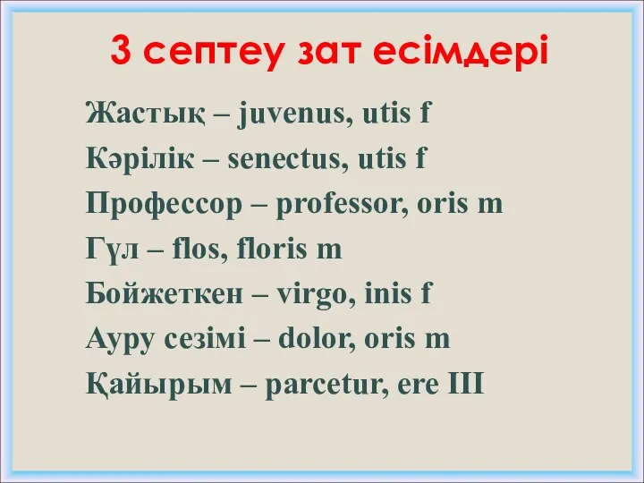 3 септеу зат есімдері Жастық – juvenus, utis f Кәрілік – senectus, utis