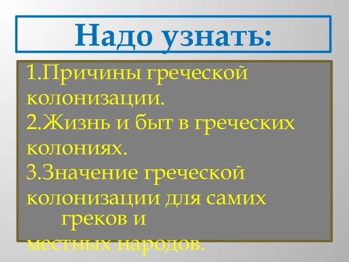 Надо узнать: 1.Причины греческой колонизации. 2.Жизнь и быт в греческих колониях. 3.Значение греческой