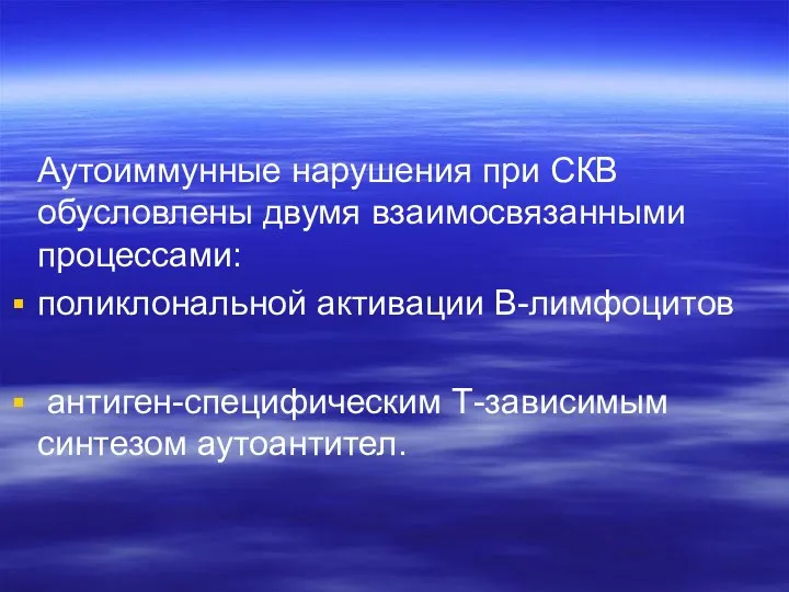 Аутоиммунные нарушения при СКВ обусловлены двумя взаимосвязанными процессами: поликлональной активации В-лимфоцитов антиген-специфическим Т-зависимым синтезом аутоантител.