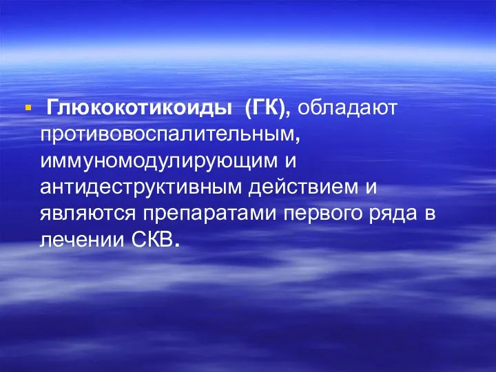 Глюкокотикоиды (ГК), обладают противовоспалительным, иммуномодулирующим и антидеструктивным действием и являются препаратами первого ряда в лечении СКВ.