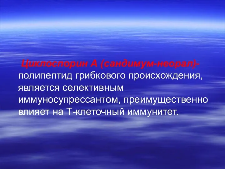 Циклоспорин А (сандимум-неорал)- полипептид грибкового происхождения, является селективным иммуносупрессантом, преимущественно влияет на Т-клеточный иммунитет.