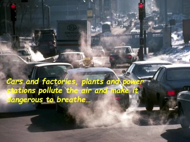 Cars and factories, plants and power stations pollute the air and make it dangerous to breathe…