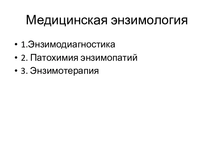 Медицинская энзимология 1.Энзимодиагностика 2. Патохимия энзимопатий 3. Энзимотерапия