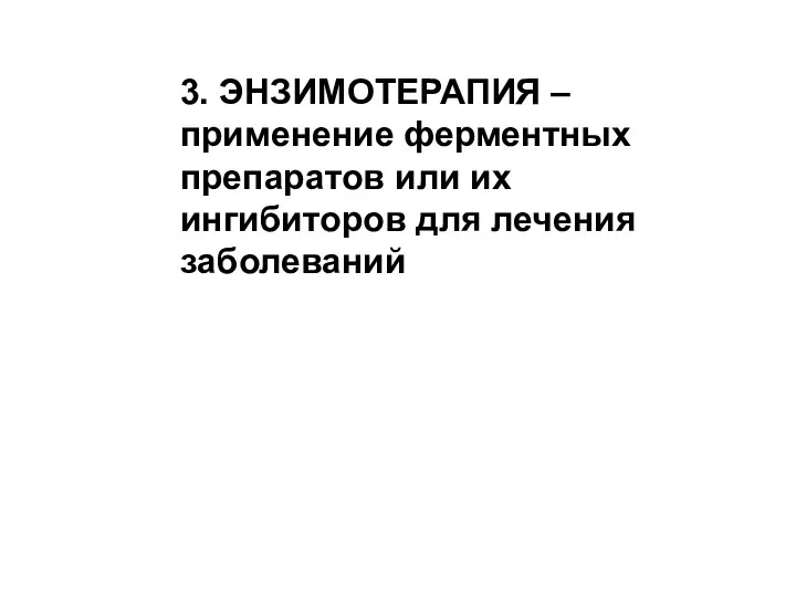 3. ЭНЗИМОТЕРАПИЯ – применение ферментных препаратов или их ингибиторов для лечения заболеваний