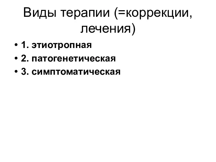 Виды терапии (=коррекции, лечения) 1. этиотропная 2. патогенетическая 3. симптоматическая