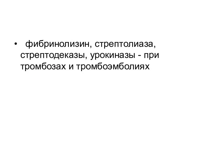 фибринолизин, стрептолиаза, стрептодеказы, урокиназы - при тромбозах и тромбоэмболиях