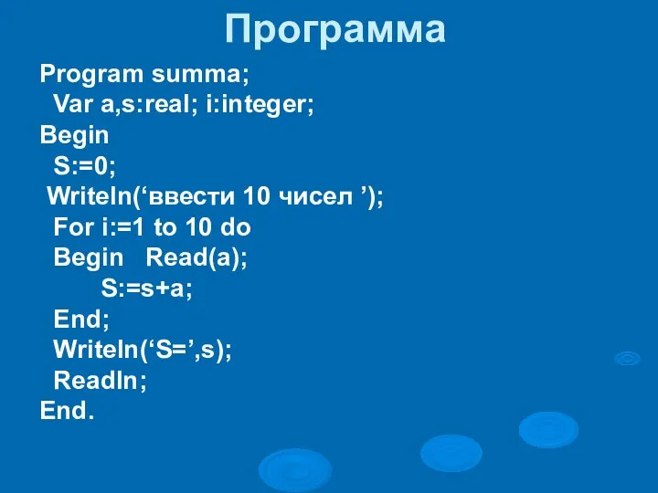 Program summa; Var a,s:real; i:integer; Begin S:=0; Writeln(‘ввести 10 чисел ’); For i:=1