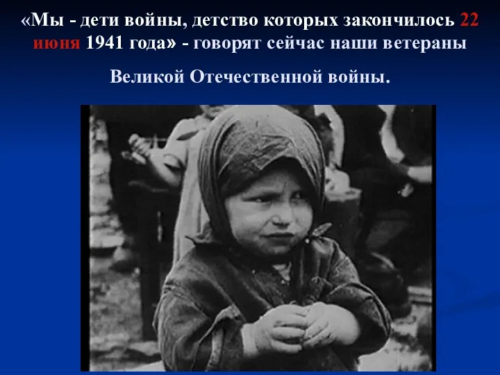 «Мы - дети войны, детство которых закончилось 22 июня 1941 года» - говорят