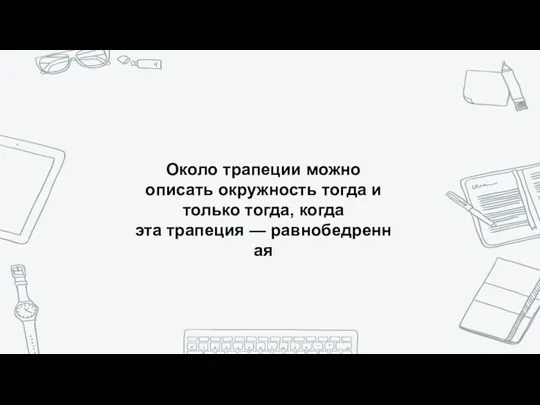 Около трапеции можно описать окружность тогда и только тогда, когда эта трапеция — равнобедренная