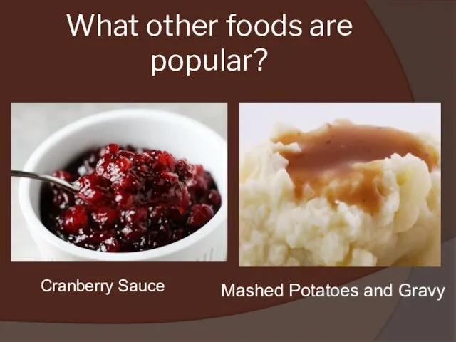 What other foods are popular? Mashed Potatoes and Gravy Cranberry Sauce
