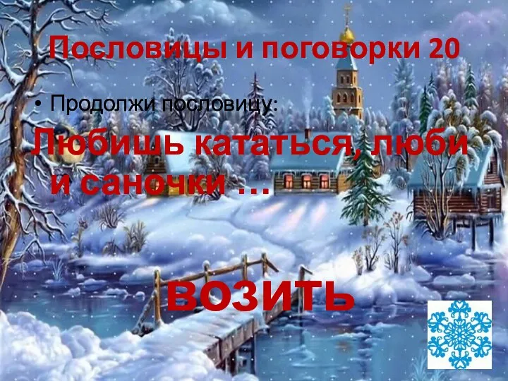 Пословицы и поговорки 20 Продолжи пословицу: Любишь кататься, люби и саночки … возить