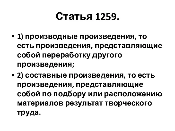 Статья 1259. 1) производные произведения, то есть произведения, представляющие собой переработку другого произведения;