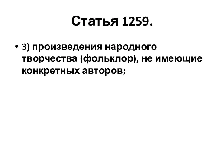 Статья 1259. 3) произведения народного творчества (фольклор), не имеющие конкретных авторов;