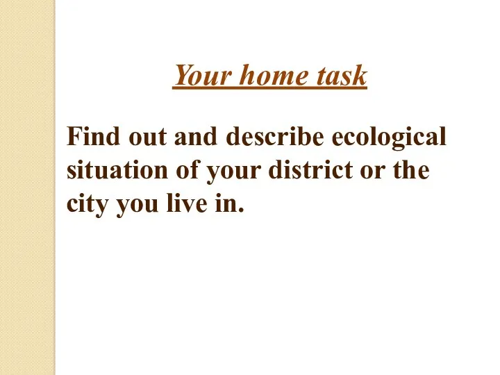 Your home task Find out and describe ecological situation of your district or