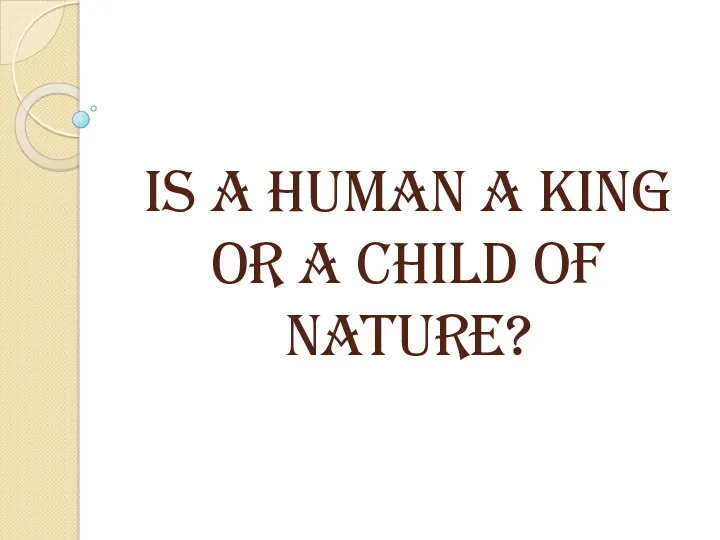 IS A HUMAN A KING OR A CHILD OF NATURE?