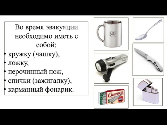 Во время эвакуации необходимо иметь с собой: кружку (чашку), ложку, перочинный нож, спички (зажигалку), карманный фонарик.