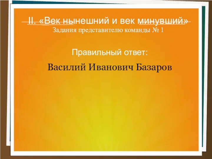 II. «Век нынешний и век минувший» Задания представителю команды № 1 Правильный ответ: Василий Иванович Базаров