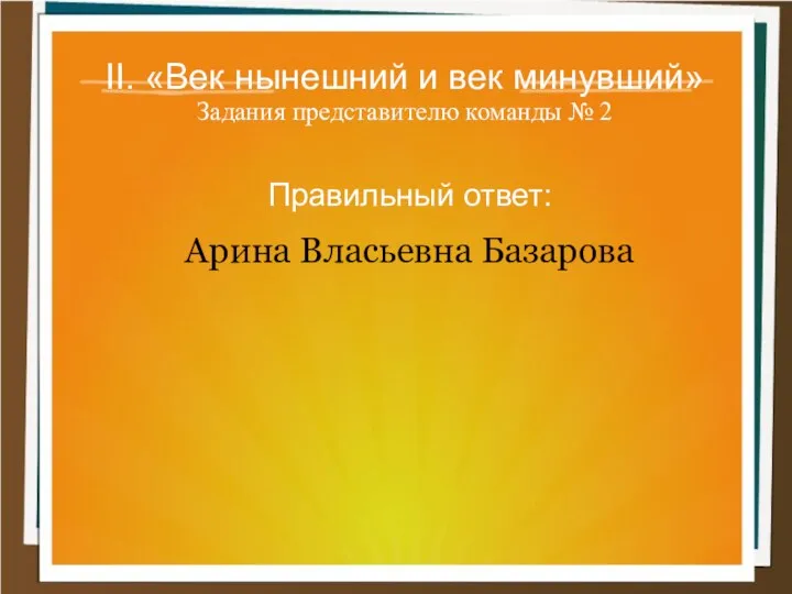 II. «Век нынешний и век минувший» Задания представителю команды № 2 Правильный ответ: Арина Власьевна Базарова