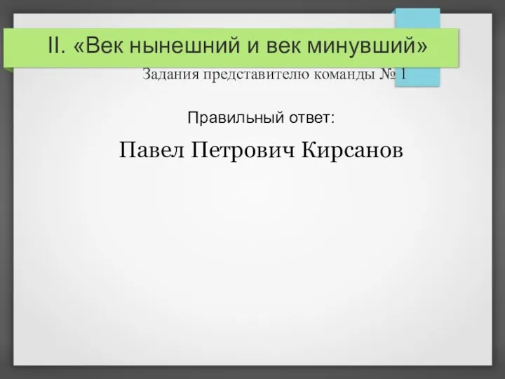 II. «Век нынешний и век минувший» Задания представителю команды № 1 Правильный ответ: Павел Петрович Кирсанов