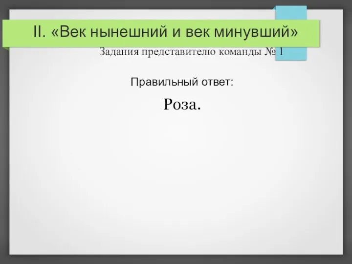 II. «Век нынешний и век минувший» Задания представителю команды № 1 Правильный ответ: Роза.